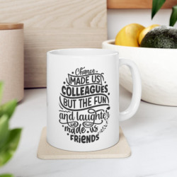 Chance made us colleagues, but the fun and laughter made us friends Ceramic Mug 11oz